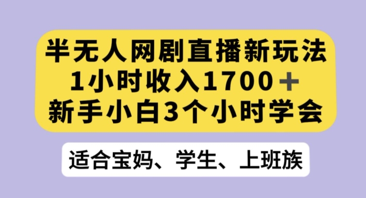 半无人网剧直播新玩法，1小时收入1700+，新手小白3小时学会【揭秘】-旺铺专家
