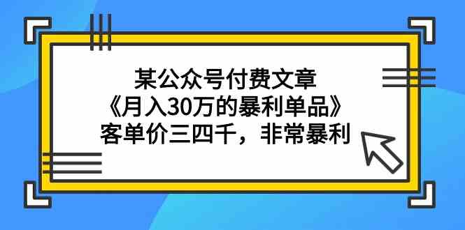某公众号付费文章《月入30万的暴利单品》客单价三四千，非常暴利-旺铺专家