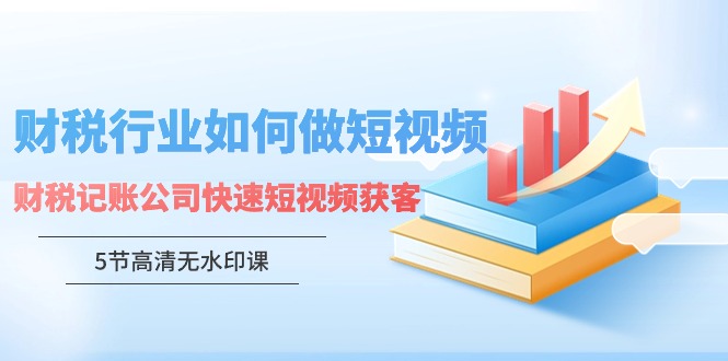 财税行业怎样做短视频，财税记账公司快速短视频获客-旺铺专家