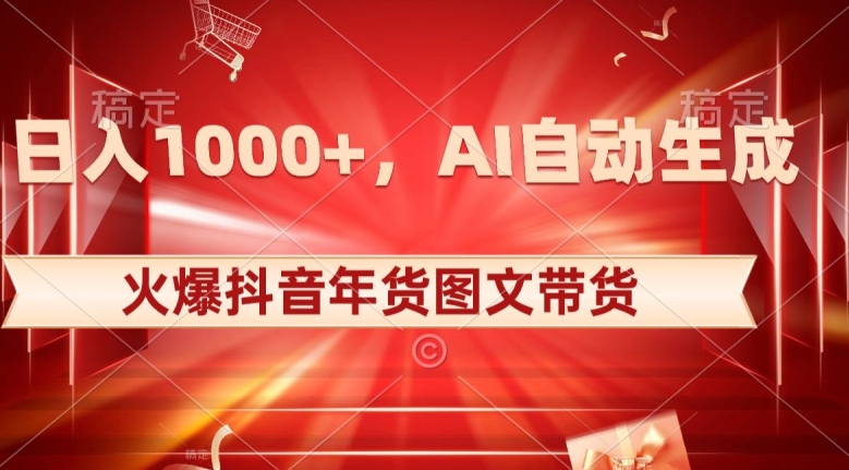 10日入1000+火爆抖音年货图文带货，AI自动生成自己的年货原创图文【揭秘】-旺铺专家