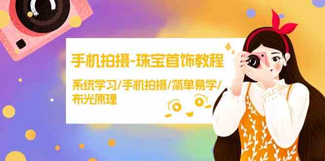 手机拍摄珠宝首饰教程，系统学习/手机拍摄/简单易学/布光原理-旺铺专家