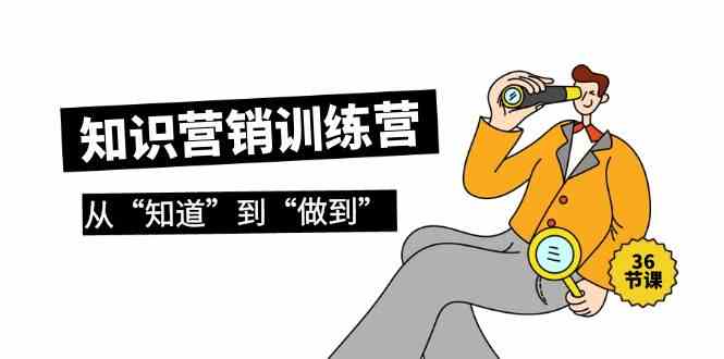 知识营销训练营·实操班，从“知道”到“做到”（36节课）-旺铺专家