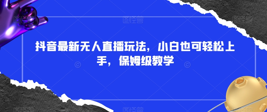 抖音最新无人直播玩法，小白也可轻松上手，保姆级教学，附所有素材+插件【揭秘】-旺铺专家