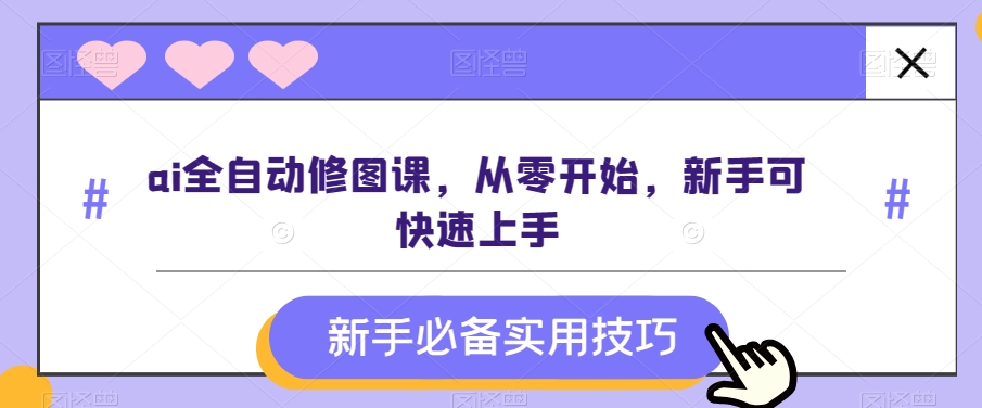 ai全自动修图课，从零开始，新手可快速上手-旺铺专家