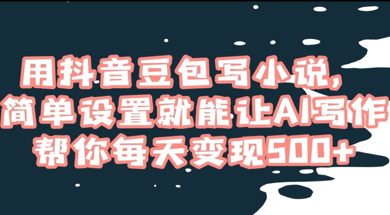 用抖音豆包写小说，简单设置就能让AI写作帮你每天变现500+【揭秘】-旺铺专家