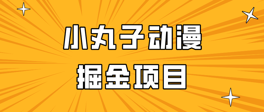 日入300的小丸子动漫掘金项目，简单好上手，适合所有朋友操作！-旺铺专家