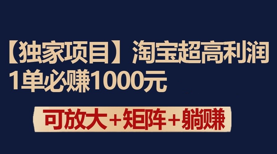 独家淘宝超高利润项目：1单必赚1000元，可放大可矩阵操作-旺铺专家