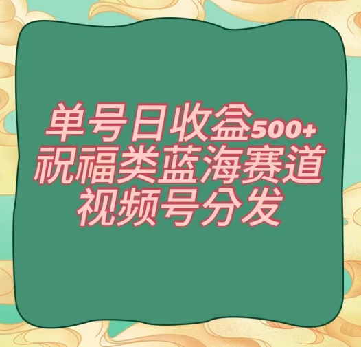 单号日收益500+、祝福类蓝海赛道、视频号分发【揭秘】-旺铺专家