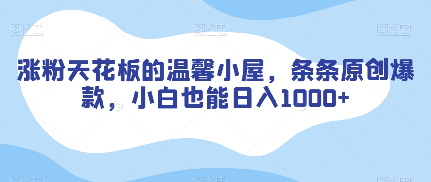 涨粉天花板的温馨小屋，条条原创爆款，小白也能日入1000+【揭秘】-旺铺专家