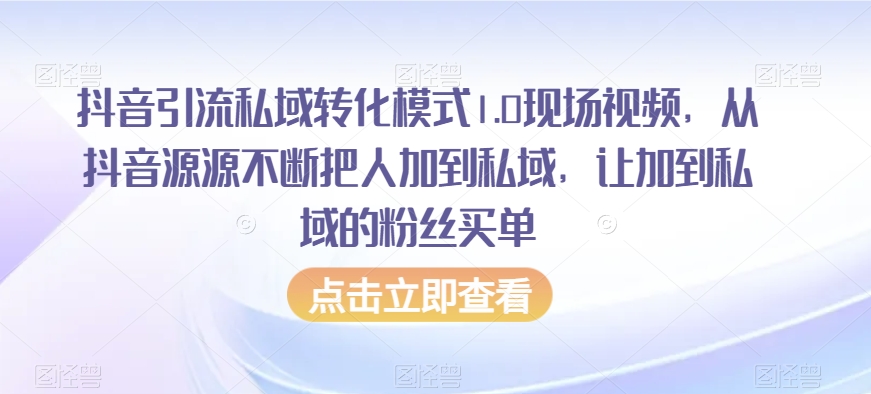 抖音引流私域转化模式1.0现场视频，从抖音源源不断把人加到私域，让加到私域的粉丝买单-旺铺专家
