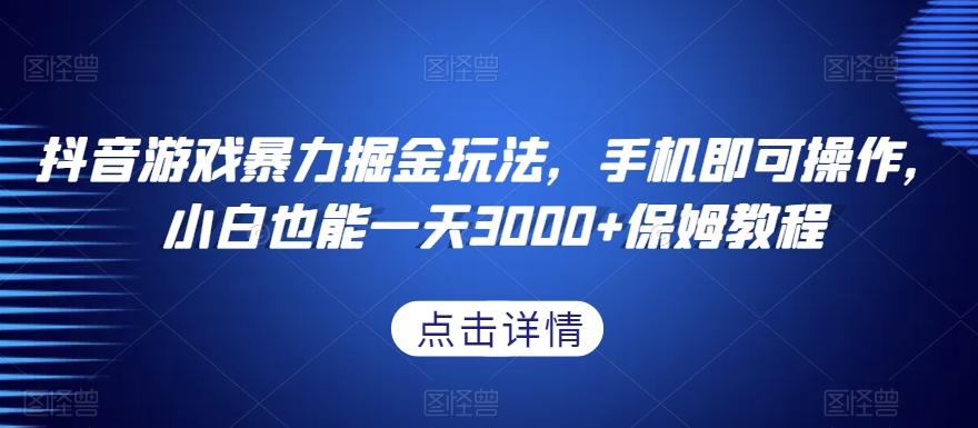抖音游戏暴力掘金玩法，手机即可操作，小白也能一天3000+保姆教程【揭秘】-旺铺专家