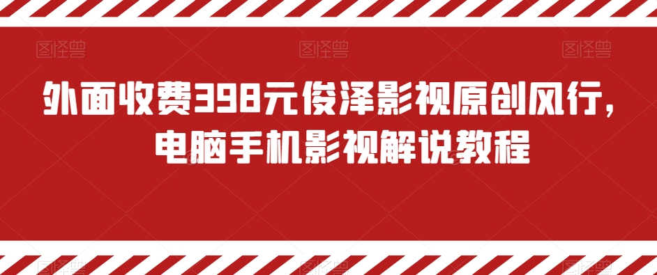 外面收费398元俊泽影视原创风行，电脑手机影视解说教程-旺铺专家