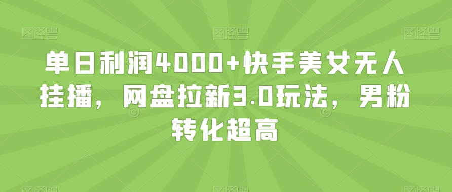 单日利润4000+快手美女无人挂播，网盘拉新3.0玩法，男粉转化超高【揭秘】-旺铺专家