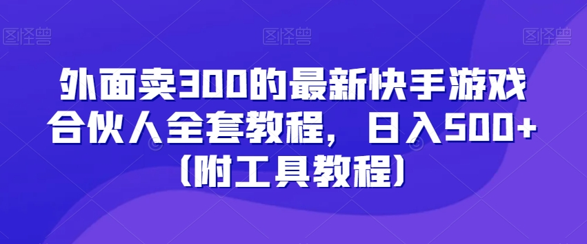 外面卖300的最新快手游戏合伙人全套教程，日入500+（附工具教程）-旺铺专家