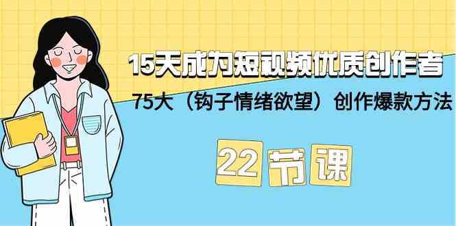 15天成为短视频优质创作者+75大（钩子情绪欲望）创作爆款方法-22节课-旺铺专家