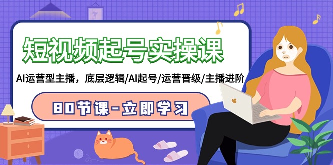 短视频起号实操课，AI运营型主播，底层逻辑/AI起号/运营晋级/主播进阶/80节课-旺铺专家