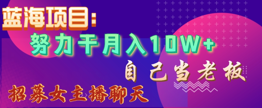 蓝海项目，努力干月入10W+，自己当老板，女主播招聘【揭秘】-旺铺专家