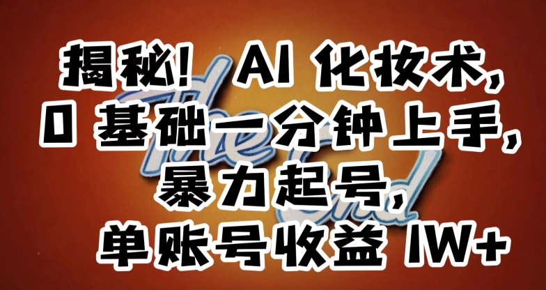 揭秘！AI化妆术，0基础一分钟上手，暴力起号，单账号收益1W+-旺铺专家