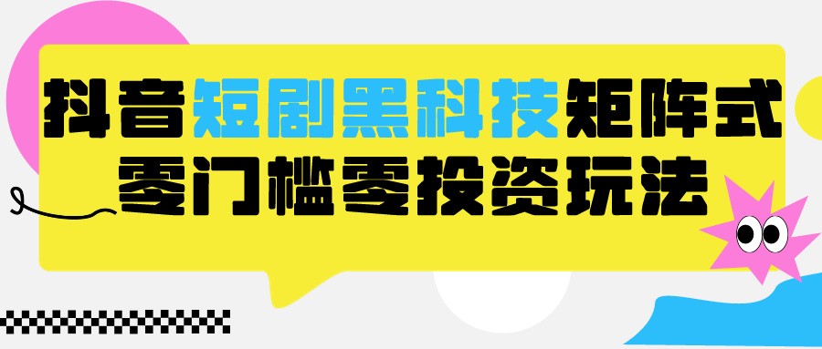 2024抖音短剧全新黑科技矩阵式玩法，保姆级实战教学，项目零门槛可分裂全自动养号-旺铺专家