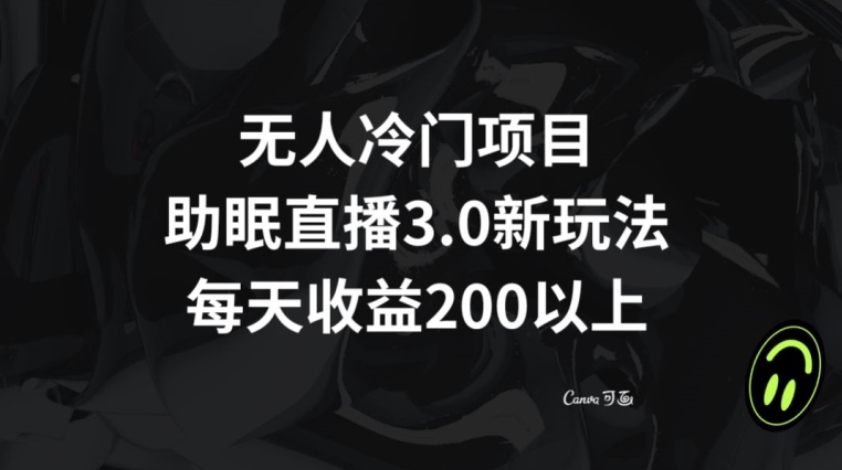 无人冷门项目，助眠直播3.0玩法，每天收益200+【揭秘】-旺铺专家