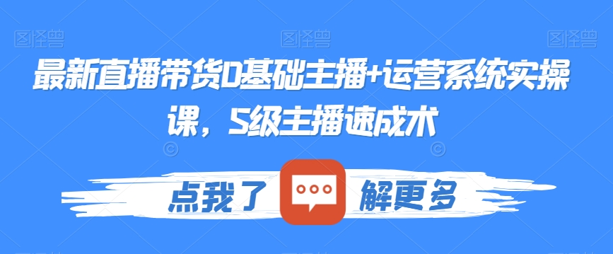 最新直播带货0基础主播+运营系统实操课，S级主播速成术-旺铺专家