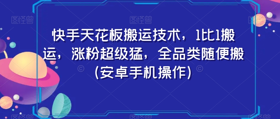 快手天花板搬运技术，1比1搬运，涨粉超级猛，全品类随便搬（安卓手机操作）-旺铺专家