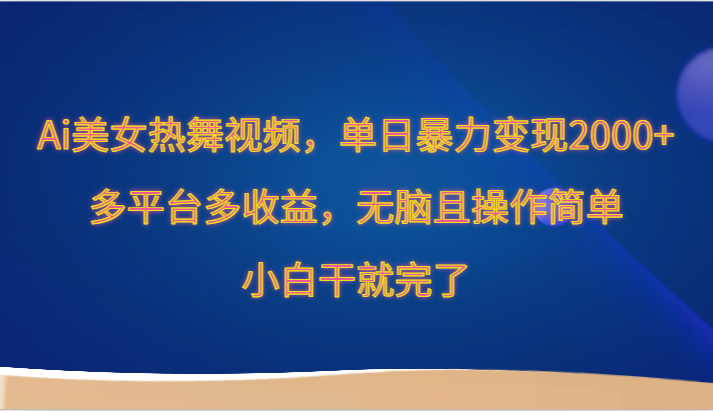 Ai美女热舞视频，单日暴力变现2000+，多平台多收益，无脑且操作简单，小白干就完了-旺铺专家