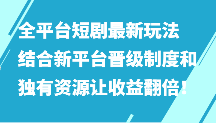 全平台短剧最新玩法，结合新平台晋级制度和独有资源让收益翻倍！-旺铺专家