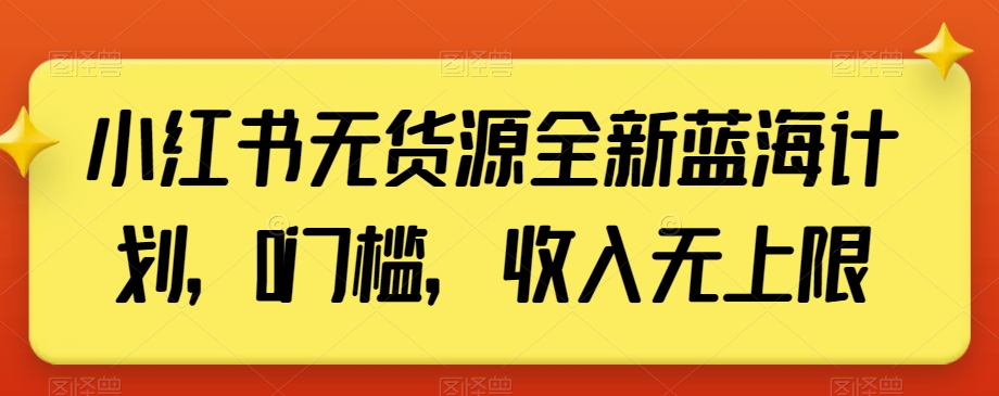 小红书无货源全新蓝海计划，0门槛，收入无上限【揭秘】-旺铺专家