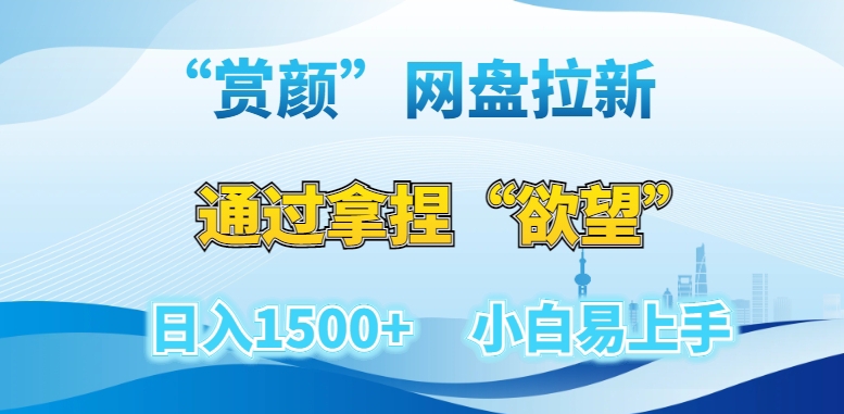 “赏颜”网盘拉新赛道，通过拿捏“欲望”日入1500+，小白易上手【揭秘】-旺铺专家