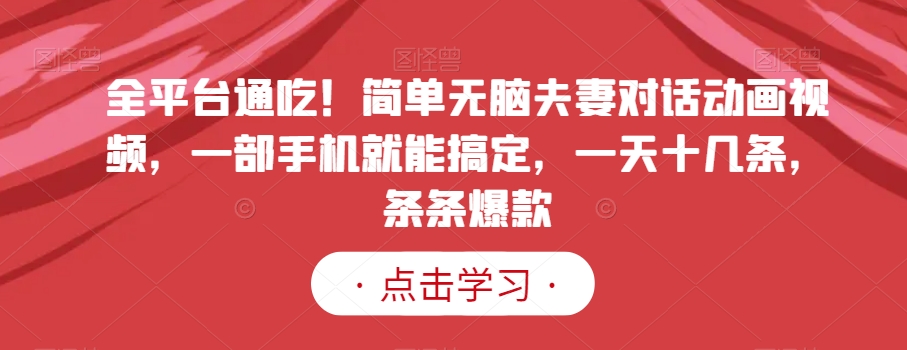 全平台通吃！简单无脑夫妻对话动画视频，一部手机就能搞定，一天十几条，条条爆款【揭秘】-旺铺专家
