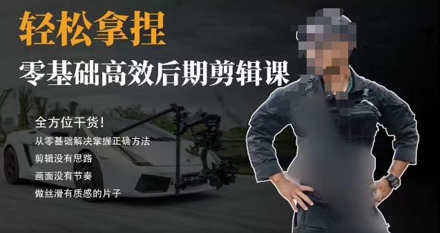 胡子不拍车的轻松后期剪辑课，全方位干货，从零基础解决掌握正确方法-旺铺专家