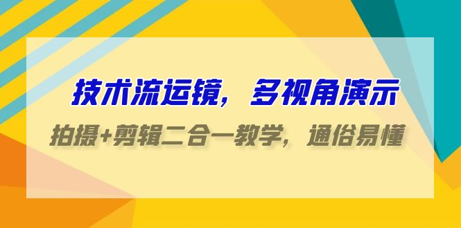 技术流运镜，多视角演示，拍摄+剪辑二合一教学，通俗易懂（70节课）-旺铺专家