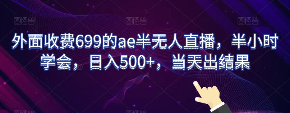 外面收费699的ae半无人直播，半小时学会，日入500+，当天出结果【揭秘】-旺铺专家