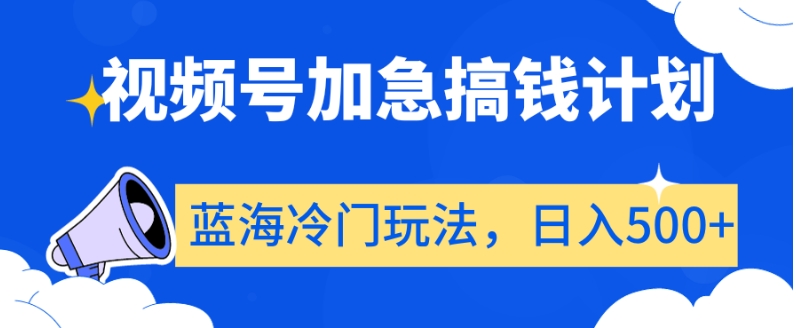 视频号加急搞钱计划，蓝海冷门玩法，日入500+【揭秘】-旺铺专家