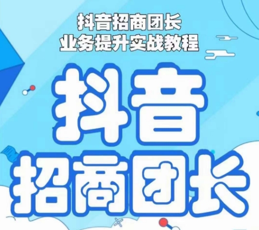 抖音招商团长业务提升实战教程，抖音招商团长如何实现躺赚-旺铺专家