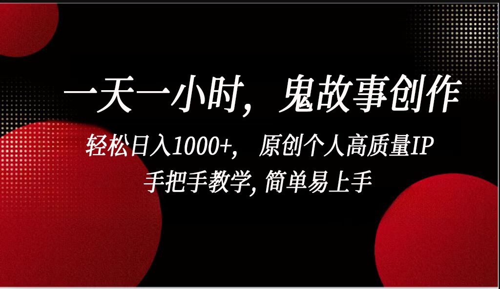 一天一小时鬼故事创作， 轻松日入1000+， 原创个人高质量IP，简单易上手-旺铺专家