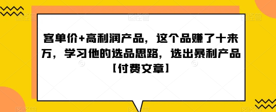 ‮单客‬价+高利润产品，这个品‮了赚‬十来万，‮习学‬他‮选的‬品思路，‮出选‬暴‮产利‬品【付费文章】-旺铺专家