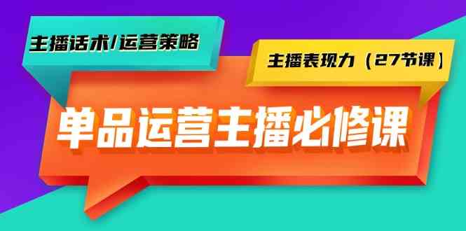 单品运营实操主播必修课：主播话术/运营策略/主播表现力（27节课）-旺铺专家