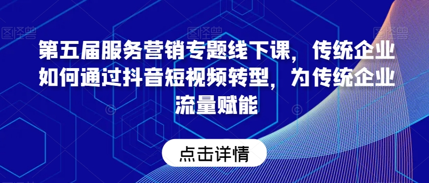 第五届服务营销专题线下课，传统企业如何通过抖音短视频转型，为传统企业流量赋能-旺铺专家