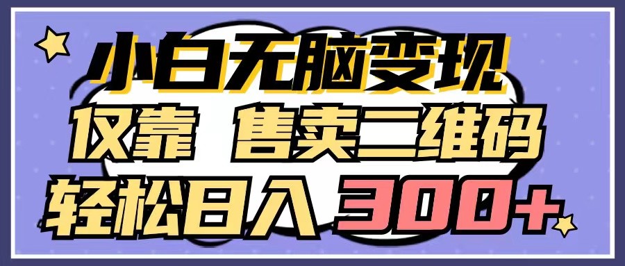 小白无脑变现，仅靠售卖二维码，轻松日入300+-旺铺专家