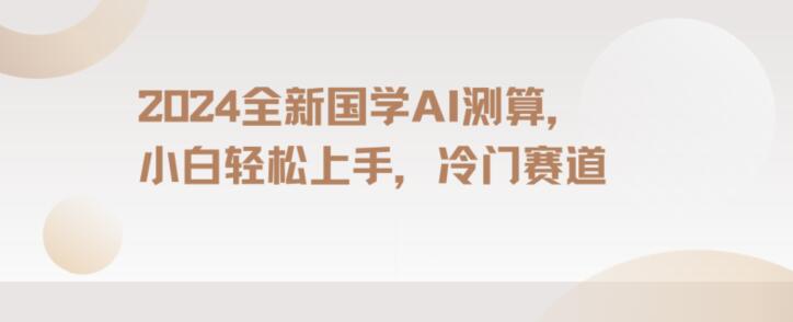 2024国学AI测算，小白轻松上手，长期蓝海项目【揭秘】-旺铺专家