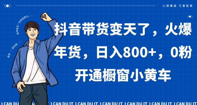 抖音带货变天了，火爆年货，日入800+，0粉开通橱窗小黄车【揭秘】-旺铺专家