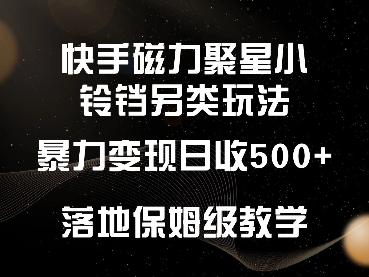 快手磁力聚星小铃铛另类玩法，暴力变现日入500+，小白轻松上手，落地保姆级教学-旺铺专家
