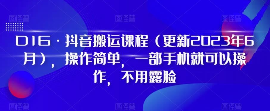 D1G·抖音搬运课程（更新2024年01月），操作简单，一部手机就可以操作，不用露脸-旺铺专家