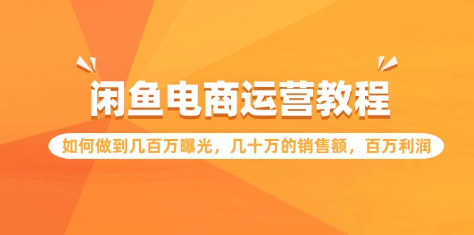 闲鱼电商运营教程：如何做到几百万曝光，几十万的销售额，百万利润-旺铺专家