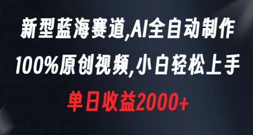 新型蓝海赛道，AI全自动制作，100%原创视频，小白轻松上手，单日收益2000+-旺铺专家