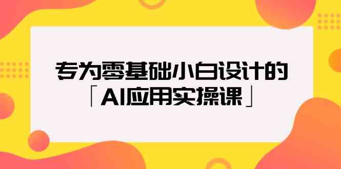 专为零基础小白设计的「AI应用实操课」-旺铺专家