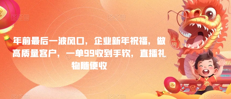 年前最后一波风口，企业新年祝福，做高质量客户，一单99收到手软，直播礼物随便收-旺铺专家
