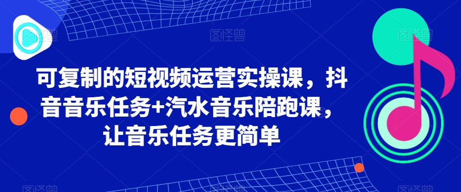 可复制的短视频运营实操课，抖音音乐任务+汽水音乐陪跑课，让音乐任务更简单-旺铺专家